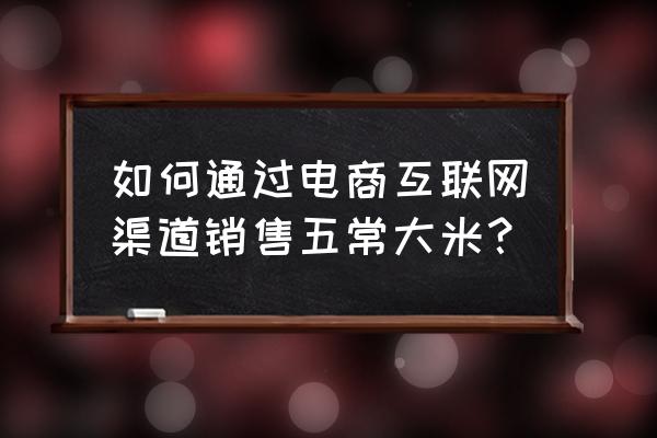 五常大米怎么销售 如何通过电商互联网渠道销售五常大米？