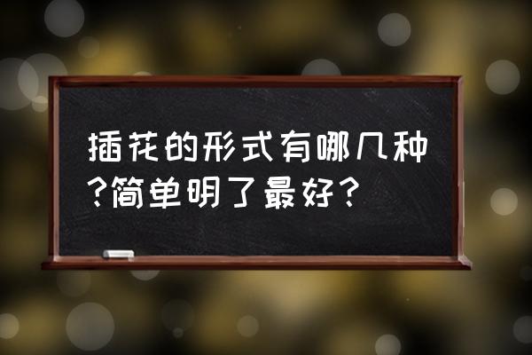 插花分为哪几种形式 插花的形式有哪几种?简单明了最好? 插花分为哪几种形式 插花的形式有哪几种?简单明了最好?