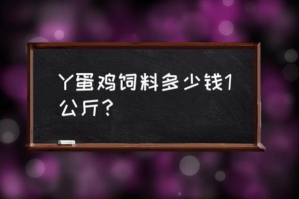 蛋鹅饲料一斤多少钱 Y蛋鸡饲料多少钱1公斤？