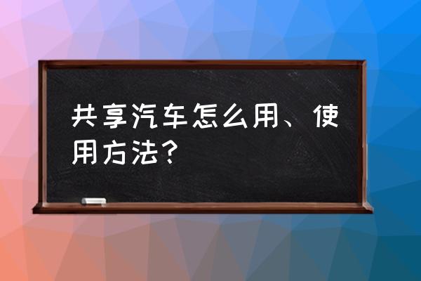 共享汽车可以更换驾照吗 共享汽车怎么用、使用方法？