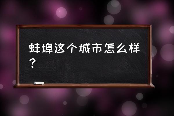 蚌埠为何发展不起来 蚌埠这个城市怎么样? 蚌埠为何发展不起来 蚌埠这个城市怎么样?