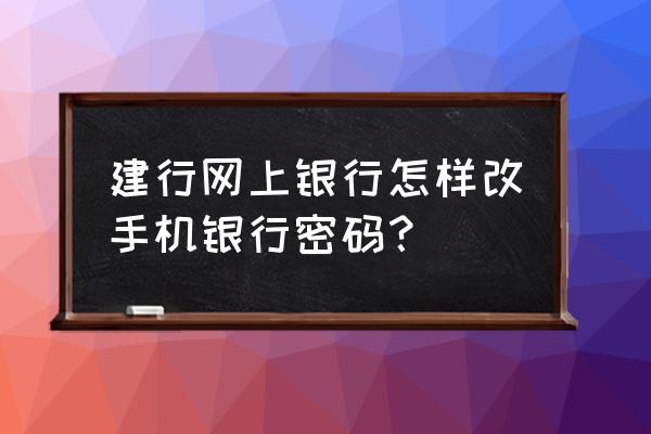 建行手机银行支持修改密码吗 建行网上银行怎样改手机银行密码? 建行手机银行支持修改密码吗 建行网上银行怎样改手机银行密码?