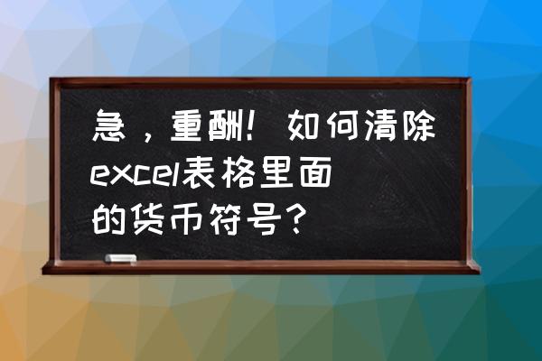 怎么把表格里人民币符号去掉 急,重酬!如何清除excel表格里面的货币符号? 怎么把表格里人民币符号去掉 急,重酬!如何清除excel表格里面的货币符号?