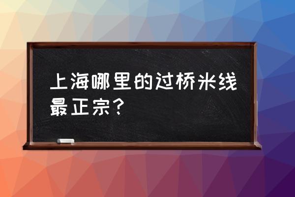 上海哪里过桥米线正宗 上海哪里的过桥米线最正宗？