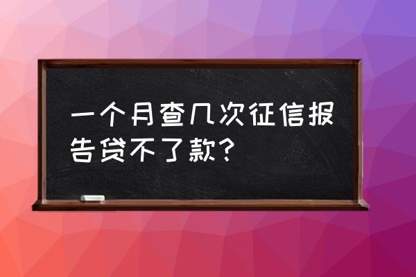 网查征信几次不好申请贷款 一个月查几次征信报告贷不了款？