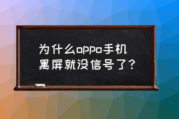 为什么手机会突然黑屏没信号 为什么oppo手机黑屏就没信号了? 为什么手机会突然黑屏没信号 为什么oppo手机黑屏就没信号了?