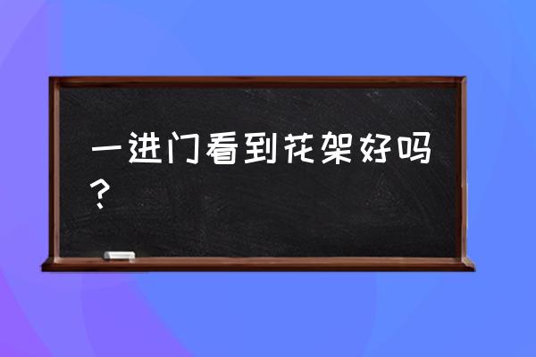 进户门对着花架好不好 一进门看到花架好吗? 进户门对着花架好不好 一进门看到花架好吗?