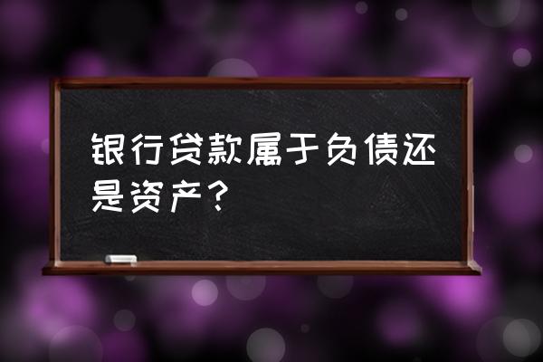 银行贷款是资产负债表中的什么 银行贷款属于负债还是资产? 银行贷款是资产负债表中的什么 银行贷款属于负债还是资产?