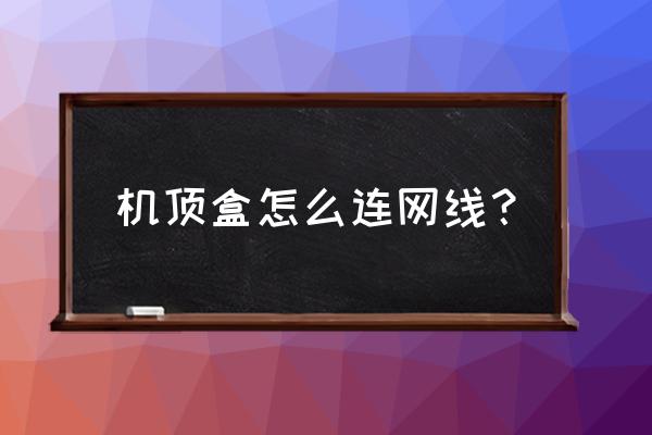 天猫机顶盒怎么连网线 机顶盒怎么连网线？