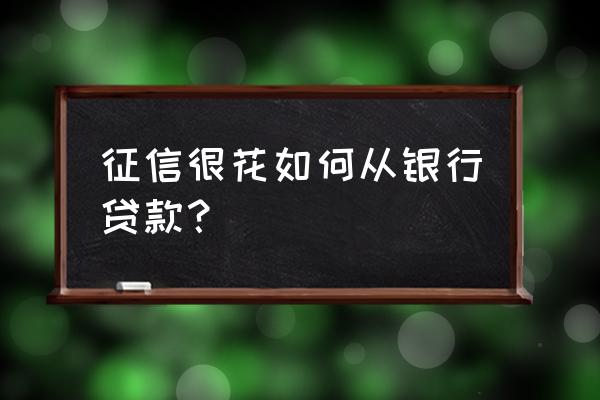 征信花了怎么信用贷款 征信很花如何从银行贷款？