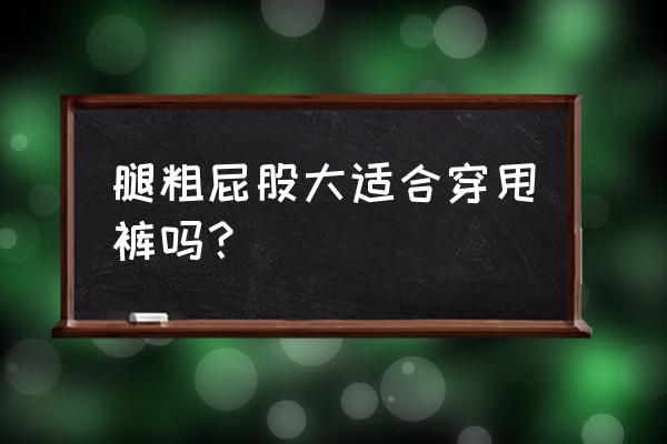 腿粗短屁股大穿什么裤子合适 腿粗屁股大适合穿甩裤吗? 腿粗短屁股大穿什么裤子合适 腿粗屁股大适合穿甩裤吗?