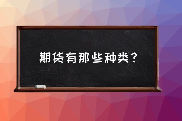 金融期货哪些品种 期货有那些种类? 金融期货哪些品种 期货有那些种类?