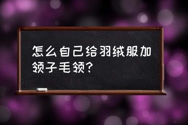 毛领怎么安才好看 怎么自己给羽绒服加领子毛领? 毛领怎么安才好看 怎么自己给羽绒服加领子毛领?