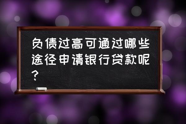 负债高能申请海峡银行贷款吗 负债过高可通过哪些途径申请银行贷款呢？