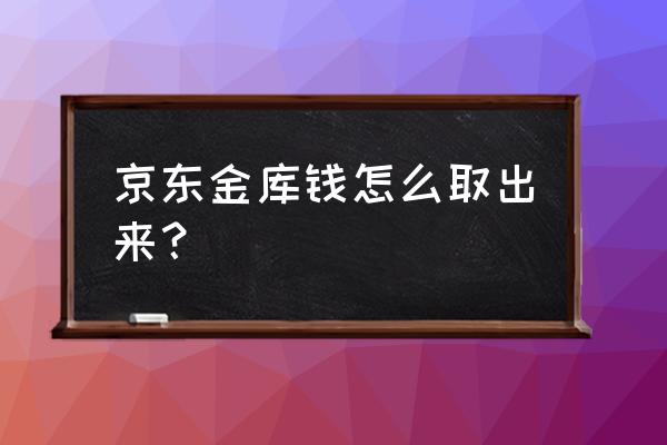 京东金融小金库怎么转出 京东金库钱怎么取出来? 京东金融小金库怎么转出 京东金库钱怎么取出来?