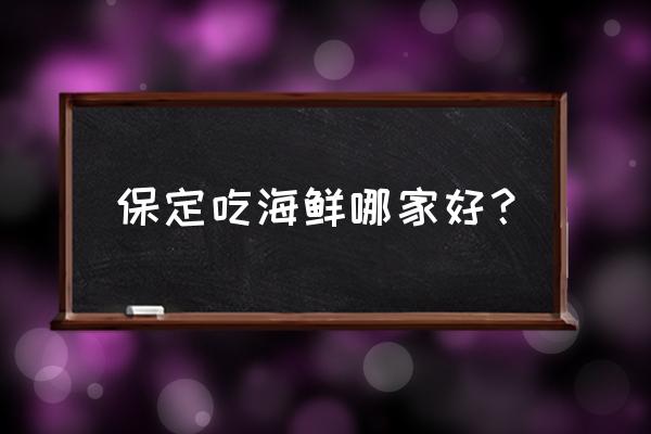 保定哪有涮海鲜 保定吃海鲜哪家好? 保定哪有涮海鲜 保定吃海鲜哪家好?