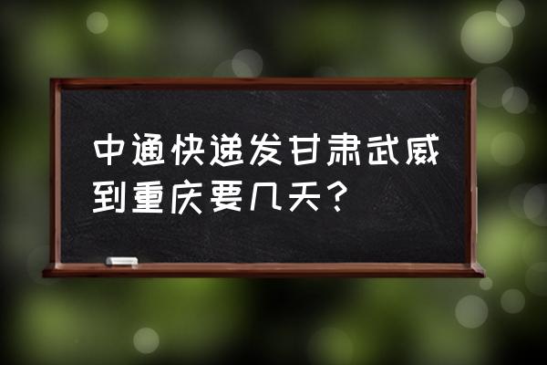 武威到重庆多久 中通快递发甘肃武威到重庆要几天? 武威到重庆多久 中通快递发甘肃武威到重庆要几天?