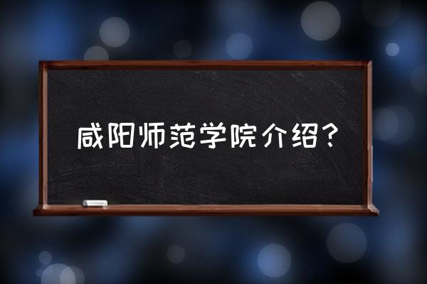 咸阳师范学院有多少大学生啊 咸阳师范学院介绍? 咸阳师范学院有多少大学生啊 咸阳师范学院介绍?