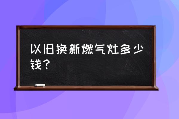 方太燃气灶有500元的吗 以旧换新燃气灶多少钱? 方太燃气灶有500元的吗 以旧换新燃气灶多少钱?
