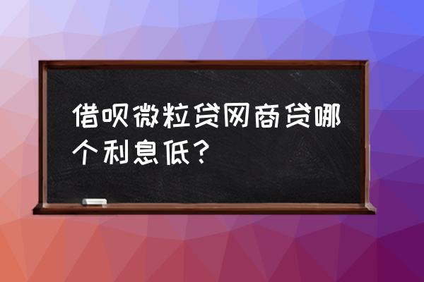 哪里比借呗利息低 借呗微粒贷网商贷哪个利息低? 哪里比借呗利息低 借呗微粒贷网商贷哪个利息低?