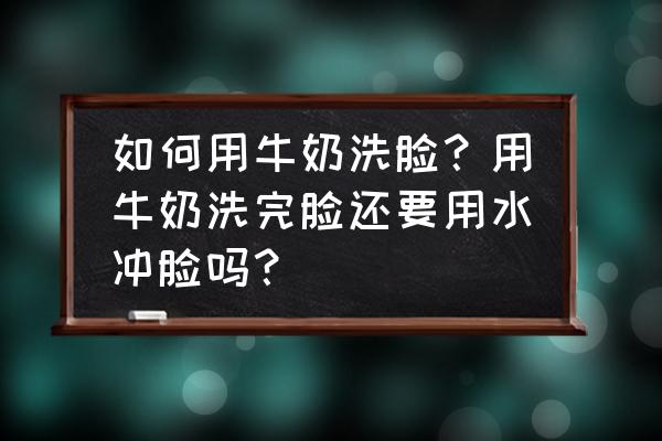 用牛奶洗脸几天才能变白 如何用牛奶洗脸?用牛奶洗完脸还要用水冲脸吗? 用牛奶洗脸几天才能变白 如何用牛奶洗脸?用牛奶洗完脸还要用水冲脸吗?