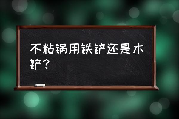 用什么铲子炒菜不伤锅 不粘锅用铁铲还是木铲? 用什么铲子炒菜不伤锅 不粘锅用铁铲还是木铲?