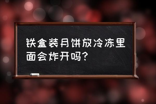 菊城月饼铁盒多少钱一盒 铁盒装月饼放冷冻里面会炸开吗? 菊城月饼铁盒多少钱一盒 铁盒装月饼放冷冻里面会炸开吗?