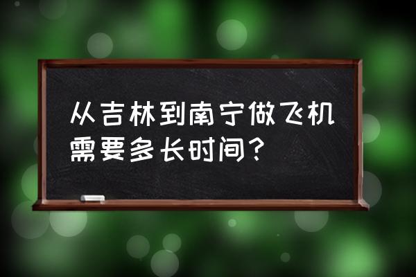吉安有没有去南宁的飞机票 从吉林到南宁做飞机需要多长时间? 吉安有没有去南宁的飞机票 从吉林到南宁做飞机需要多长时间?