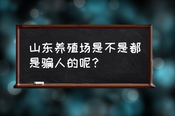 山东郓城养殖场是真的吗 山东养殖场是不是都是骗人的呢? 山东郓城养殖场是真的吗 山东养殖场是不是都是骗人的呢?