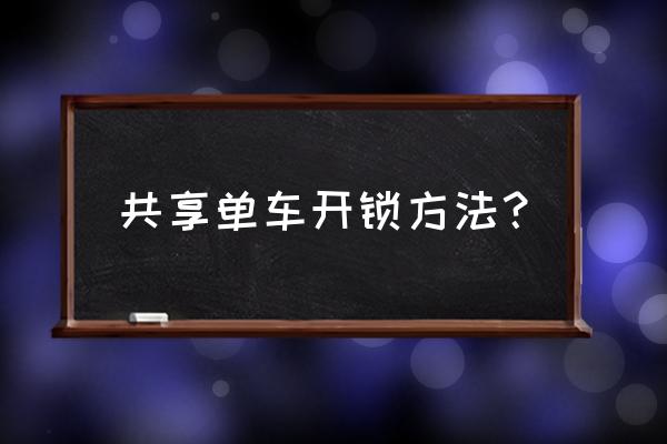 怎么解锁共享单车 共享单车开锁方法? 怎么解锁共享单车 共享单车开锁方法?