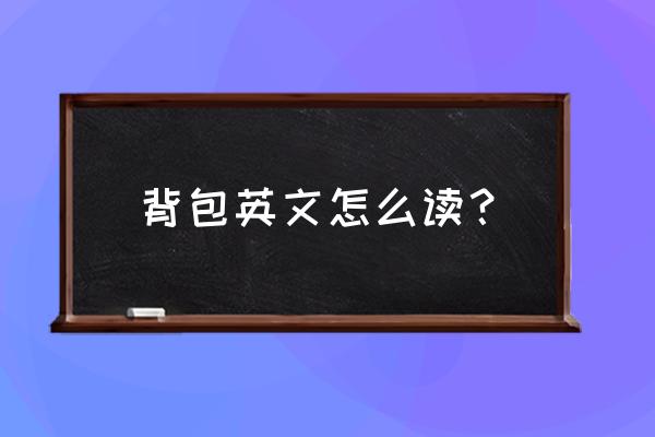 双肩背包怎么读英语 背包英文怎么读? 双肩背包怎么读英语 背包英文怎么读?