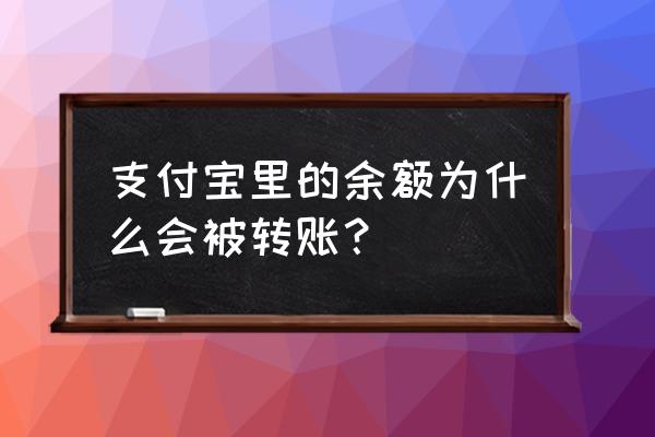 余额宝为什么会被别人转走钱 支付宝里的余额为什么会被转账? 余额宝为什么会被别人转走钱 支付宝里的余额为什么会被转账?