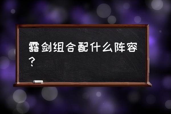 剑士用铲子和什么合成 露剑组合配什么阵容? 剑士用铲子和什么合成 露剑组合配什么阵容?