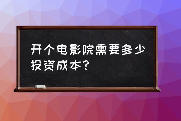 投资一家影城要多少钱 开个电影院需要多少投资成本? 投资一家影城要多少钱 开个电影院需要多少投资成本?
