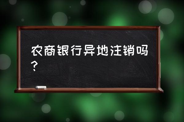 农商银行借记卡能异地注销吗 农商银行异地注销吗? 农商银行借记卡能异地注销吗 农商银行异地注销吗?