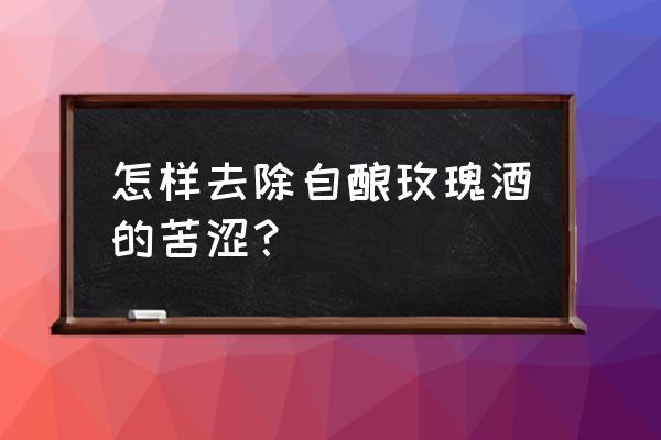 自制玫瑰花酒怎么去涩 怎样去除自酿玫瑰酒的苦涩? 自制玫瑰花酒怎么去涩 怎样去除自酿玫瑰酒的苦涩?