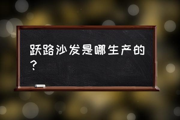 香河沙发厂主要在哪里 跃路沙发是哪生产的? 香河沙发厂主要在哪里 跃路沙发是哪生产的?