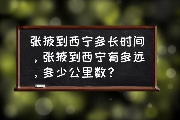 火车张掖至西宁队道多少公里 张掖到西宁多长时间,张掖到西宁有多远,多少公里数? 火车张掖至西宁队道多少公里 张掖到西宁多长时间,张掖到西宁有多远,多少公里数?
