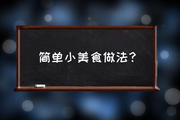 怎样才能利用简单的食材做出美食 简单小美食做法？