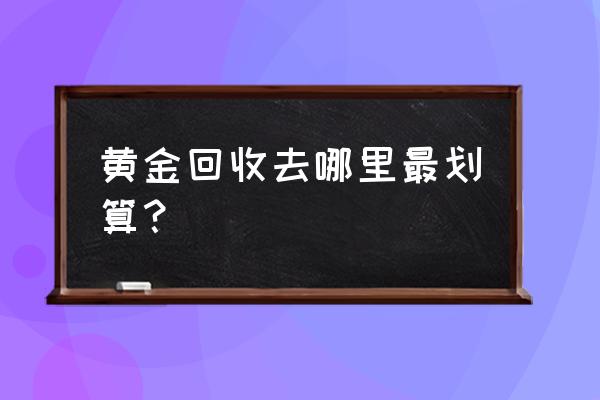 长沙哪家黄金回收店好 黄金回收去哪里最划算? 长沙哪家黄金回收店好 黄金回收去哪里最划算?