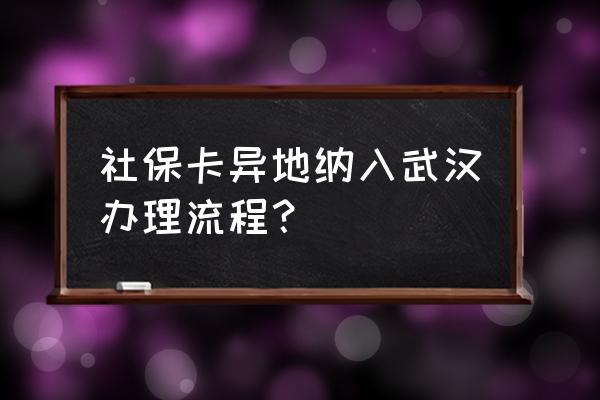 如何将易地社保转入武汉 社保卡异地纳入武汉办理流程? 如何将易地社保转入武汉 社保卡异地纳入武汉办理流程?