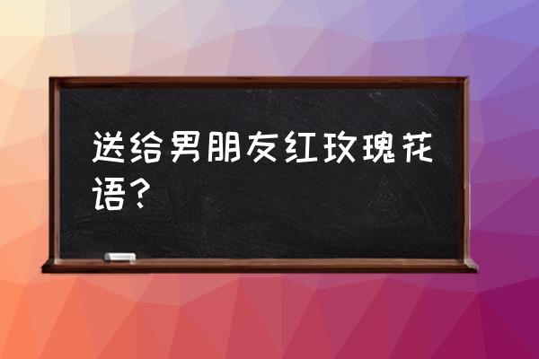 送男朋友红玫瑰花合适吗 送给男朋友红玫瑰花语? 送男朋友红玫瑰花合适吗 送给男朋友红玫瑰花语?