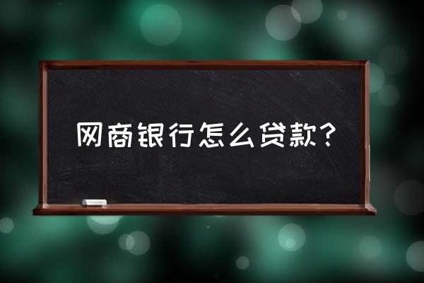 网商银行贷款怎么弄 网商银行怎么贷款? 网商银行贷款怎么弄 网商银行怎么贷款?