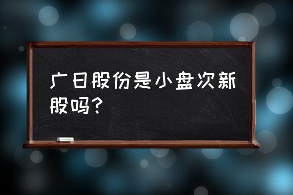 广日股份为什么停牌 广日股份是小盘次新股吗? 广日股份为什么停牌 广日股份是小盘次新股吗?