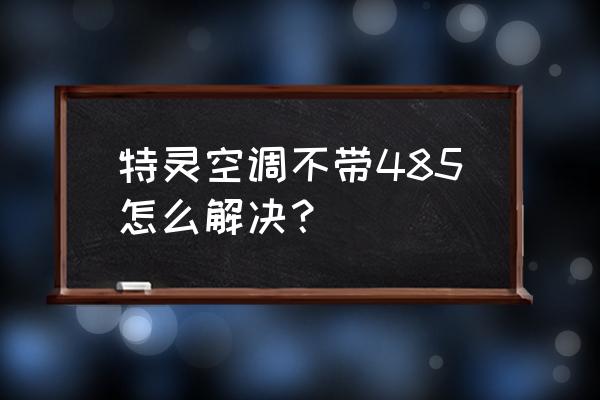 特灵空调如何配置 特灵空调不带485怎么解决? 特灵空调如何配置 特灵空调不带485怎么解决?