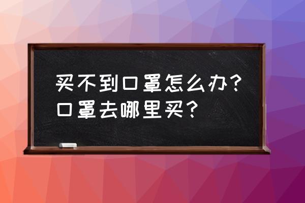 江门地区如何预约口罩 买不到口罩怎么办?口罩去哪里买? 江门地区如何预约口罩 买不到口罩怎么办?口罩去哪里买?