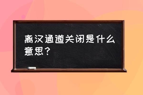 武汉出城高速公路封闭了吗 离汉通道关闭是什么意思？