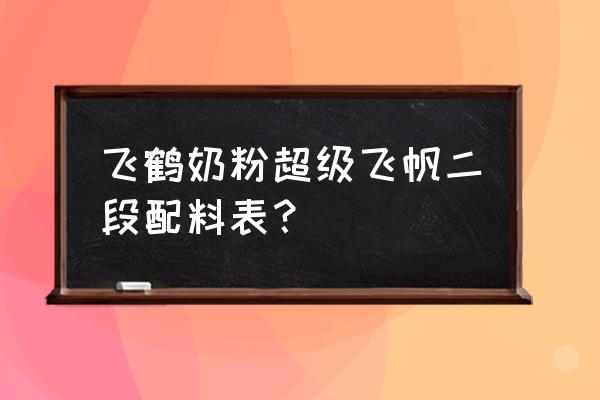 飞鹤奶粉超级飞帆配方是什么 飞鹤奶粉超级飞帆二段配料表？