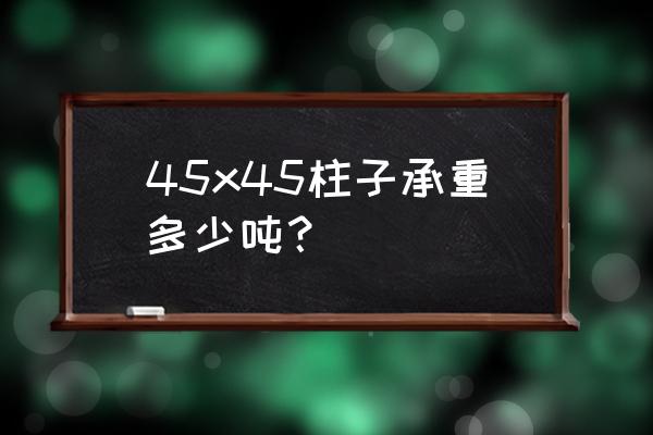 40x40水泥柱承重多少吨 45x45柱子承重多少吨? 40x40水泥柱承重多少吨 45x45柱子承重多少吨?