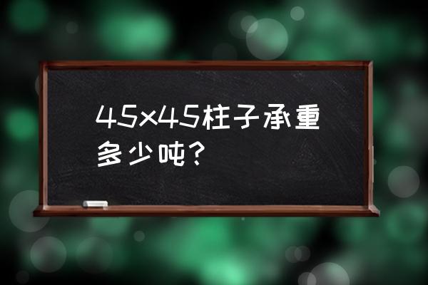 40x40水泥柱承重多少吨 45x45柱子承重多少吨？